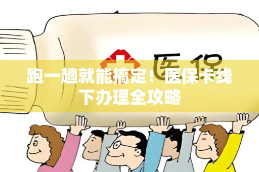 跑一趟就能搞定！医保卡线下办理全攻略